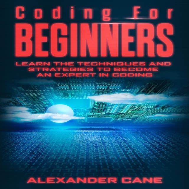 Coding For Beginners: Learn the Techniques and Strategies to Become an Expert in Coding