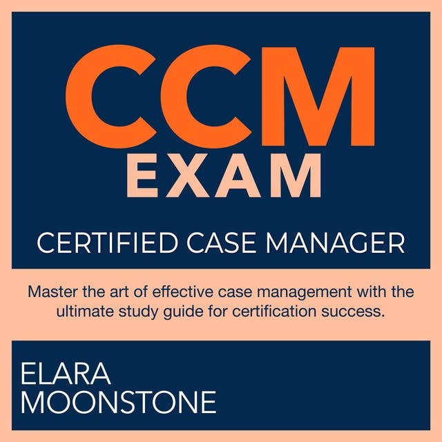CCM Exam: Certified Case Manager Exam Prep 2024-2025: Ace the Certification on Your First Attempt | 200+ Expert Q&A | Realistic Practice Questions with Detailed Explanations