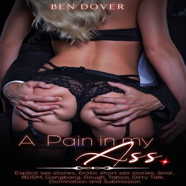 A Pain in my Ass: Explicit sex stories, Erotic short sex stories, Anal, BDSM, Gangbang, Rough Taboo, Dirty Talk, Domination and Submission