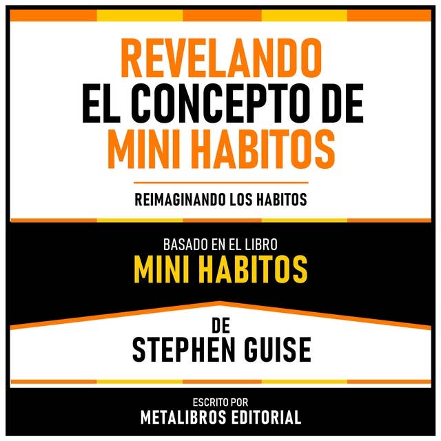 Revelando El Concepto De Mini Habitos - Basado En El Libro Mini Habitos De Stephen Guise: Reimaginando Los Habitos
