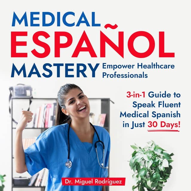 Medical Español Mastery: Empower Healthcare Professionals: 3-in-1 Guide to Speak Fluent Medical Spanish in Just 30 Days!