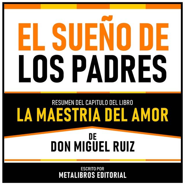 El Sueño De Los Padres - Resumen Del Capitulo Del Libro La Maestria Del Amor De Don Miguel Ruiz