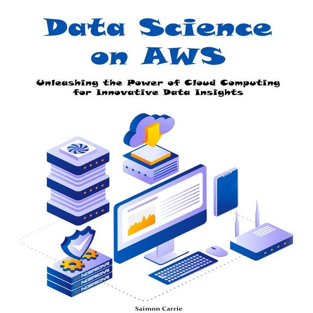 Data Science on AWS: Unleashing the Power of Cloud Computing for Innovative Data Insights