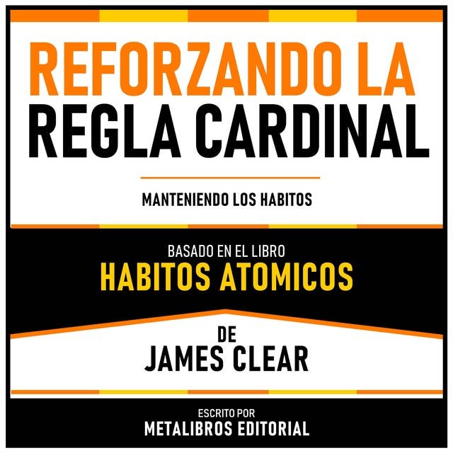 Reforzando La Regla Cardinal - Basado En El Libro Habitos Atomicos De James Clear: Manteniendo Los Habitos