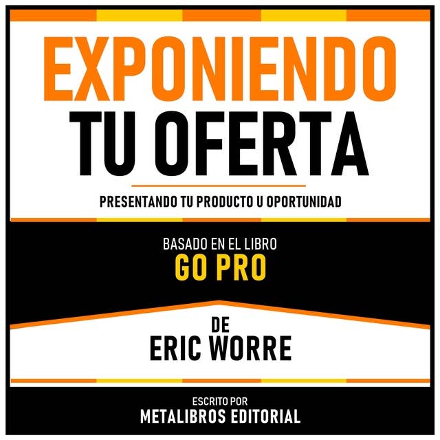 Exponiendo Tu Oferta - Basado En El Libro Go Pro De Eric Worre: Presentando Tu Producto U Oportunidad