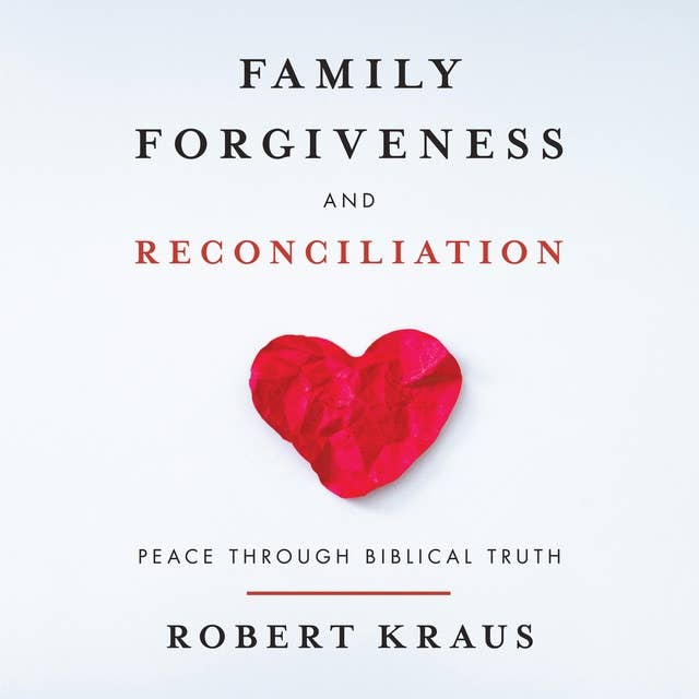 Family Forgiveness and Reconciliation: PEACE THROUGH BIBLICAL TRUTH