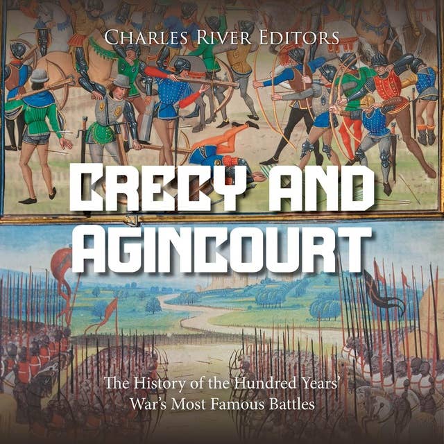 Crécy and Agincourt: The History of the Hundred Years’ War’s Most Famous Battles
