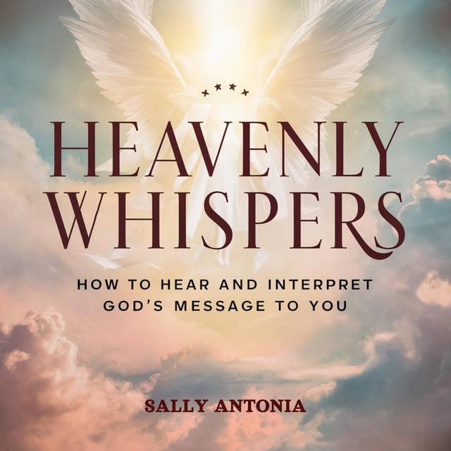 Heavenly Whispers: How to Hear and Interpret God's Message to You