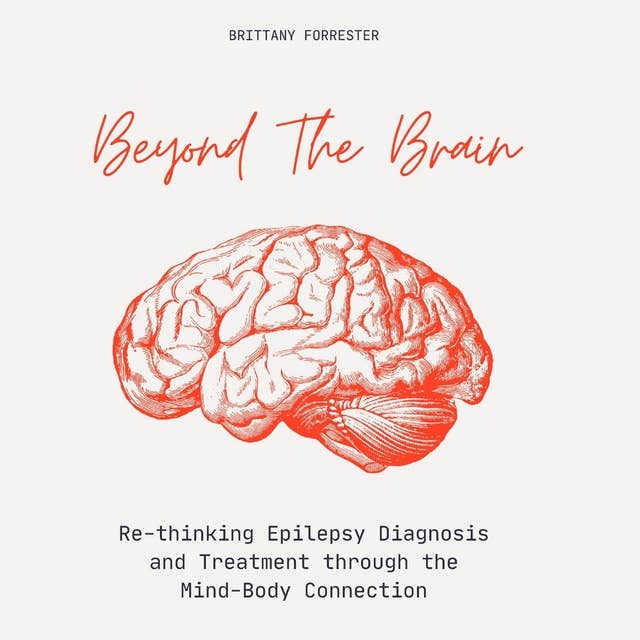 Beyond The Brain: Re-Thinking Epilepsy Diagnosis And Treatment Through The Mind-Body Connection 