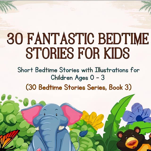 30 Fantastic Bedtime Stories for Kids: Short Bedtime Stories with Illustrations for Children Ages 0 - 3