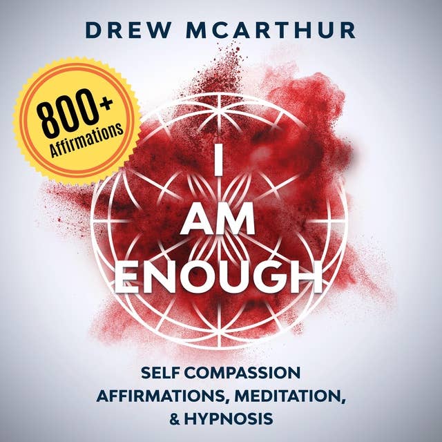 “I Am Enough” Self Compassion Affirmations, Guided Meditation & Hypnosis: How to Have the Courage to Be Yourself, Embrace Your Imperfection, and Have the Gift to Talk to Anyone with Confidence