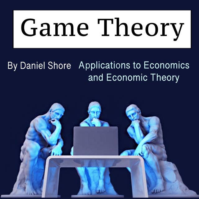 Game Theory: Applications to Economics and Economic Theory 