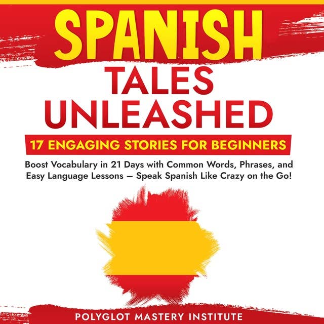 Spanish Tales Unleashed: 17 Engaging Stories for Beginners: Boost Vocabulary in 21 Days with Common Words, Phrases, and Easy Language Lessons – Speak Spanish Like Crazy on the Go!