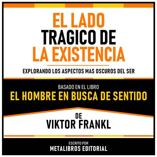 El Lado Tragico De La Existencia - Basado En El Libro El Hombre En Busca De Sentido De Viktor Frankl: Explorando Los Aspectos Mas Oscuros Del Ser