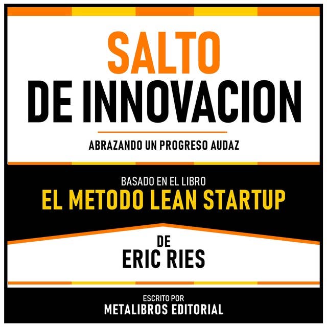 Salto De Innovacion - Basado En El Libro El Metodo Lean Startup De Eric Ries: Abrazando Un Progreso Audaz