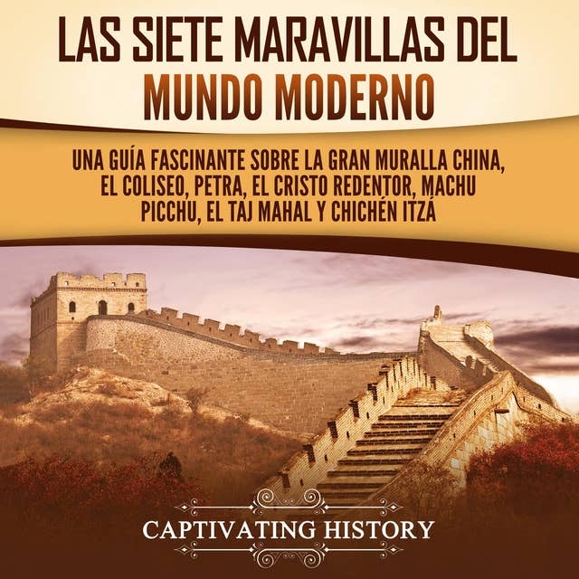 Las siete maravillas del mundo moderno: Una guía fascinante sobre la Gran Muralla China, el Coliseo, Petra, el Cristo Redentor, Machu Picchu, el Taj Mahal y Chichén Itzá by Captivating History