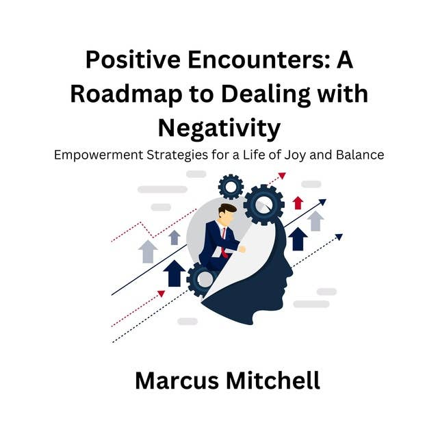 Positive Encounters: A Roadmap to Dealing with Negativity: Empowerment Strategies for a Life of Joy and Balance 