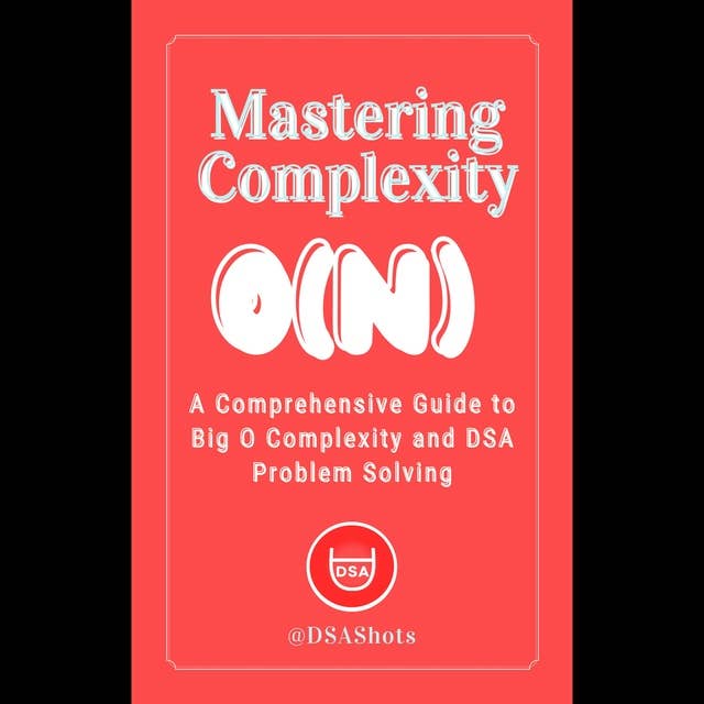 Mastering Complexity: A Comprehensive Guide to Big O Complexity and DSA Problem Solving 