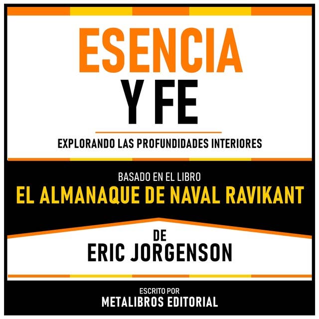 Esencia Y Fe - Basado En El Libro El Almanaque De Naval Ravikant De Eric Jorgenson: Explorando Las Profundidades Interiores