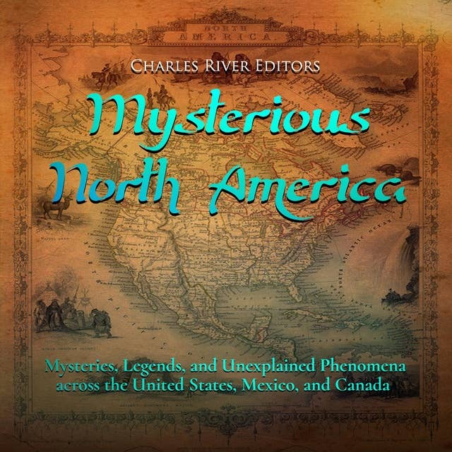 Mysterious North America: Mysteries, Legends, and Unexplained Phenomena across the United States, Mexico, and Canada