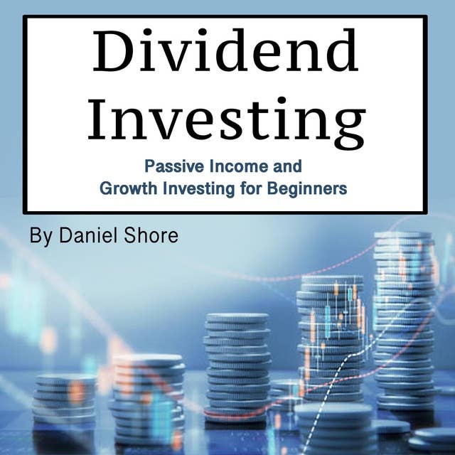 Dividend Investing: Passive Income and Growth Investing for Beginners