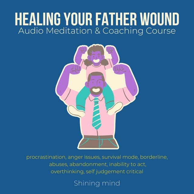 Healing your Father wound Audio Meditation & Coaching Course: procrastination, anger issues, survival mode, borderline, abuses, abandonment, inability to act, overthinking, self judgement critical