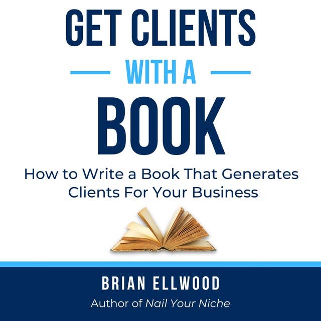 Get Clients with a Book: How to Write a Book That Generates Clients For Your Business