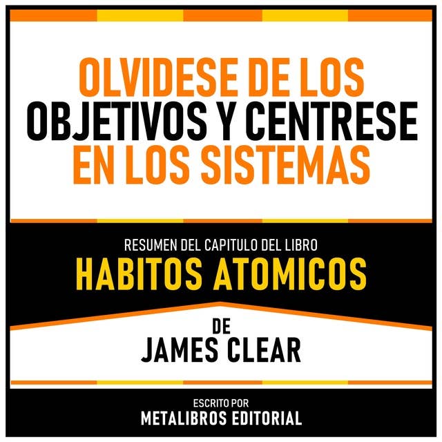 Olvidese De Los Objetivos Y Centrese En Los Sistemas - Resumen Del Capitulo Del Libro Habitos Atomicos De James Clear 