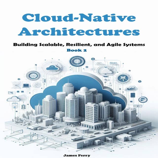 Cloud-Native Architectures: Building Scalable, Resilient, and Agile Systems. Book 2