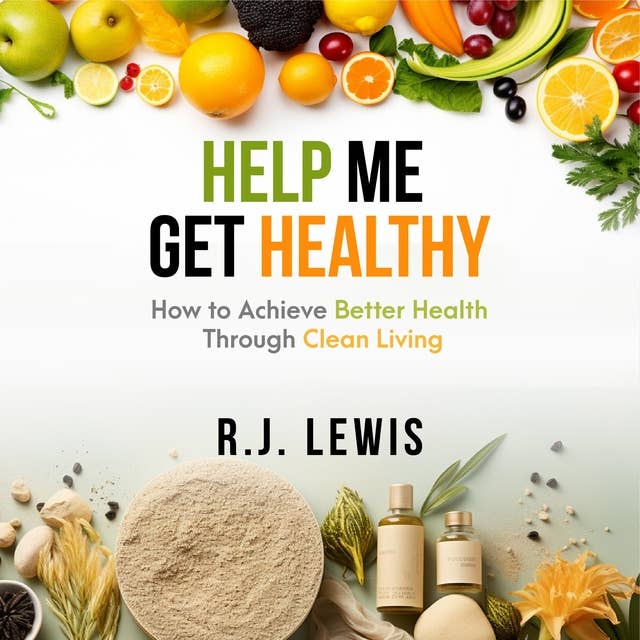 Help Me Get Healthy: How To Achieve Better Health Through Clean Living
