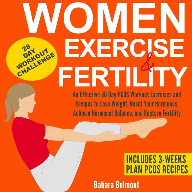 Women Exercise and Fertility: An Effective 30 Day PCOS Workout Exercises and Recipes to Lose Weight, Reset Your Hormones, Achieve Hormonal Balance, and Restore Fertility