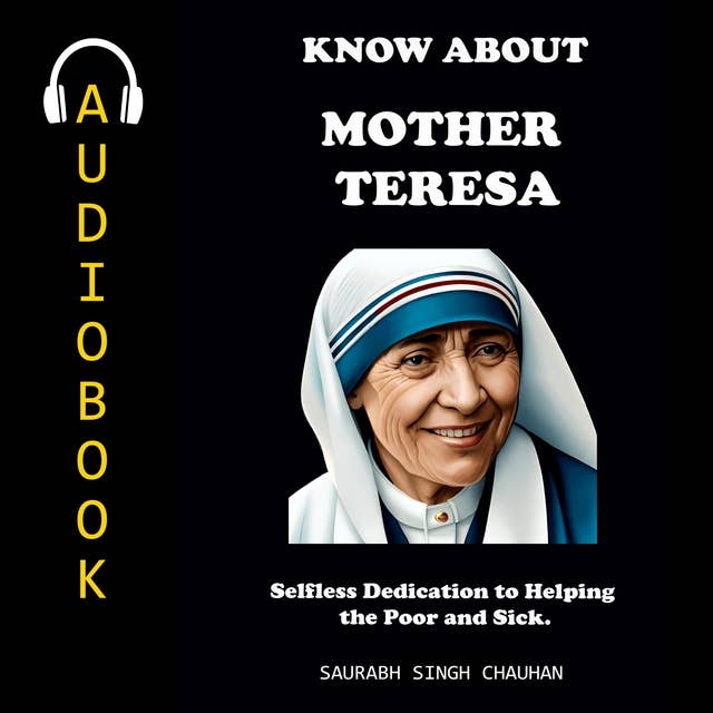 KNOW ABOUT "MOTHER TERESA": Selfless Dedication to Helping the Poor and Sick.