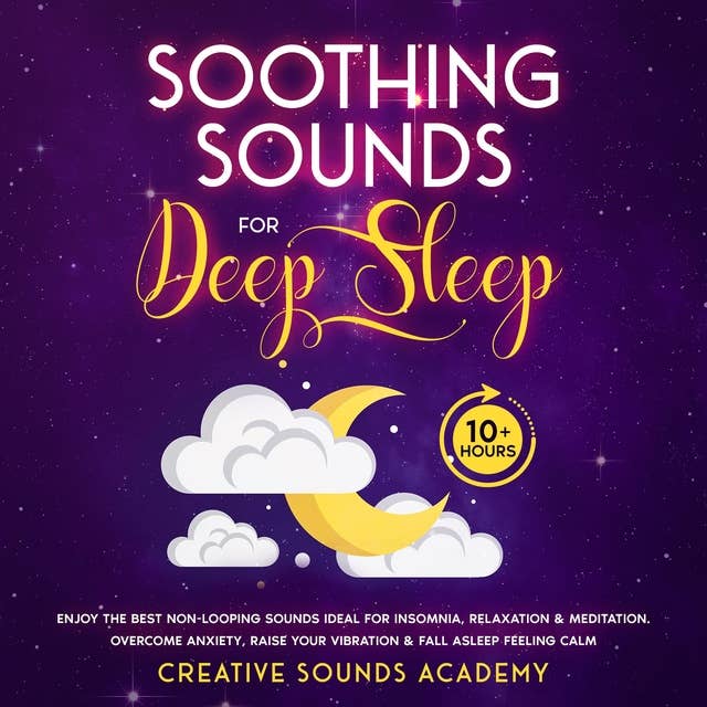 Soothing Sounds for Deep Sleep: Enjoy the Best Non-looping Sounds Ideal for Insomnia, Relaxation & Meditation. Overcome Anxiety, Raise Your Vibration & Fall Asleep Feeling Calm (10+ Hours)