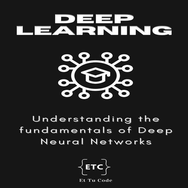 Deep Learning: Understanding the Fundamentals of Deep Neural Networks
