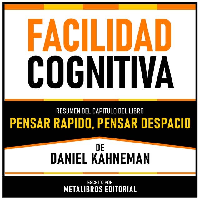 Facilidad Cognitiva - Resumen Del Capitulo Del Libro Pensar Rapido, Pensar Despacio De Daniel Kahneman 