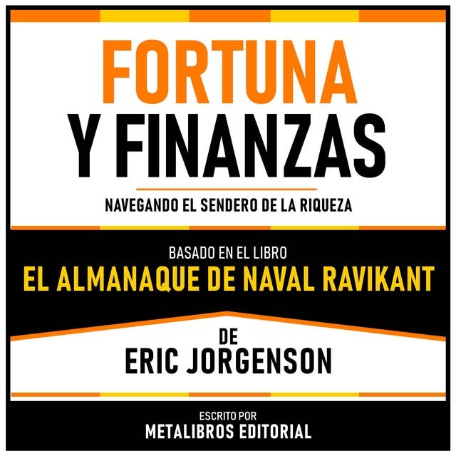 Fortuna Y Finanzas - Basado En El Libro El Almanaque De Naval Ravikant De Eric Jorgenson: Navegando El Sendero De La Riqueza