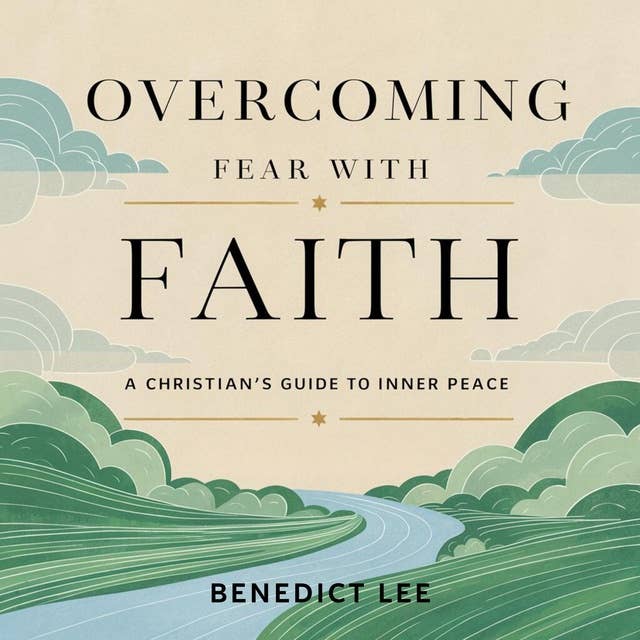 Overcoming Fear with Faith: A Christian's Guide to Inner Peace