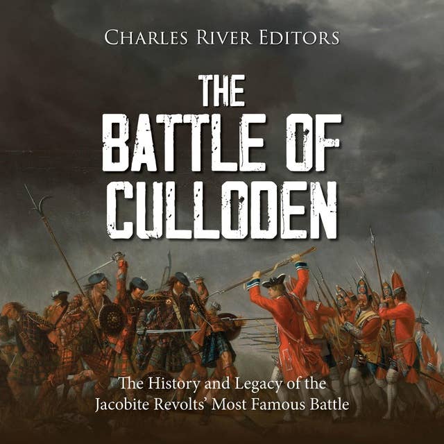 The Battle of Culloden: The History and Legacy of the Jacobite Revolts’ Most Famous Battle