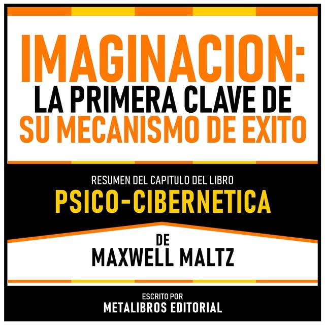 Imaginacion - La Primera Clave De Su Mecanismo De Exito - Resumen Del Capitulo Del Libro Psico-Cibernetica De Maxwell Maltz