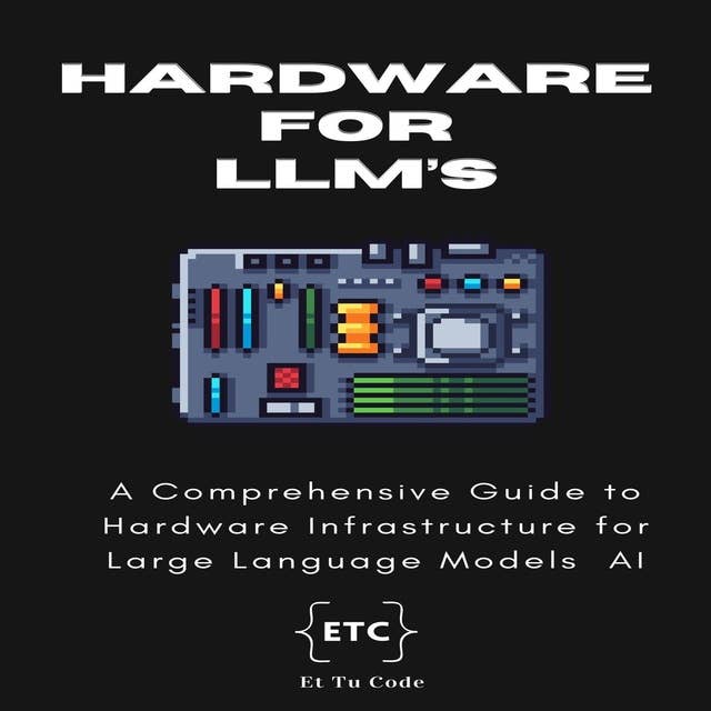 Hardware for LLM AI: A Comprehensive Guide to Hardware Infrastructure for Large Language Models AI