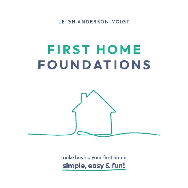 First Home Foundations: Making buying your first home simple, easy, and fun