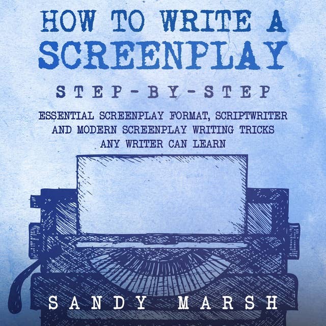How to Write a Screenplay: Step-by-Step | Essential Screenplay Format, Scriptwriter and Modern Screenplay Writing Tricks Any Writer Can Learn