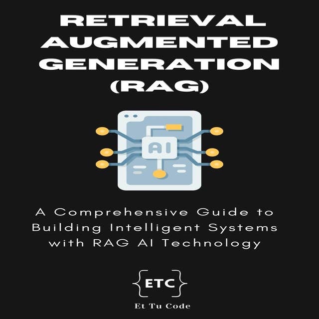 Retrieval Augmented Generation (RAG) AI: A Comprehensive Guide to Building and Deploying Intelligent Systems with RAG Technology