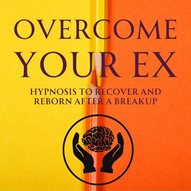 Overcome your Ex: Hypnosis to Recover and Reborn after a Breakup