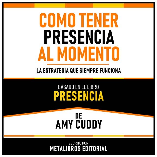Como Tener Presencia Al Momento - Basado En El Libro Presencia De Amy Cuddy: La Estrategia Que Siempre Funciona