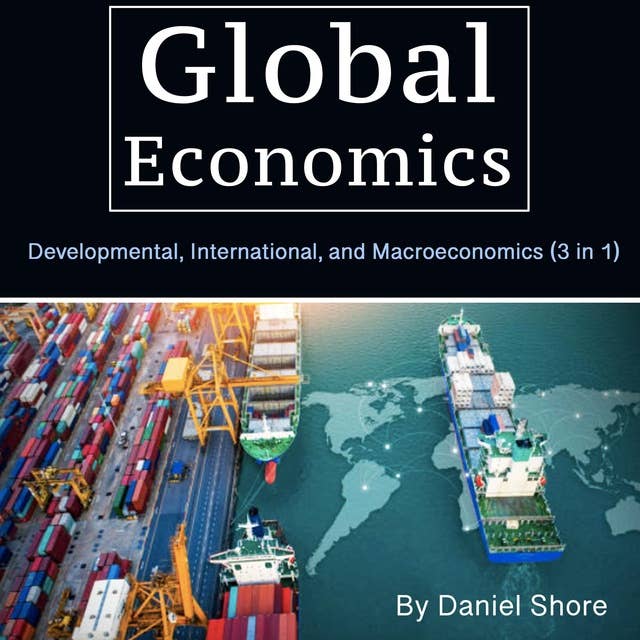 Global Economics: Developmental, International, and Macroeconomics (3 in 1) 