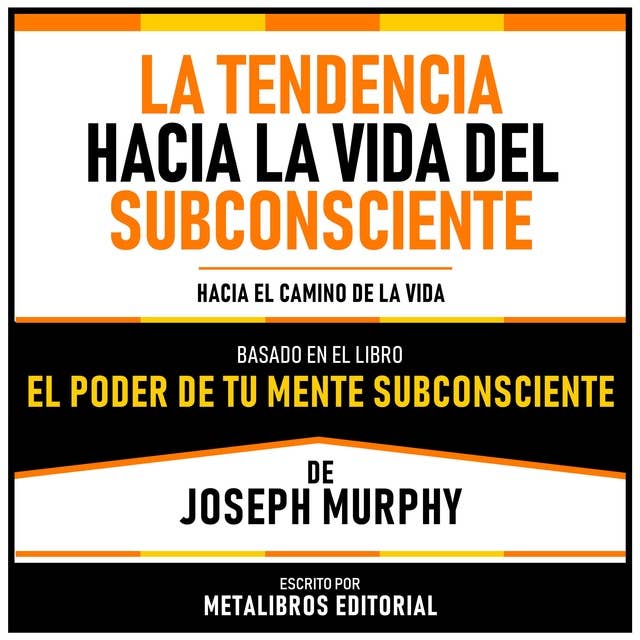 La Tendencia Hacia La Vida Del Subconsciente - Basado En El Libro El Poder De Tu Mente Subconsciente De Joseph Murphy: Hacia El Camino De La Vida