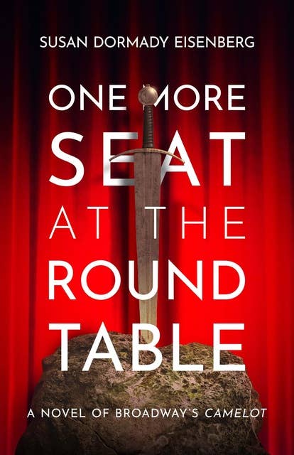 ONE MORE SEAT AT THE ROUND TABLE: A Novel of Broadway's CAMELOT