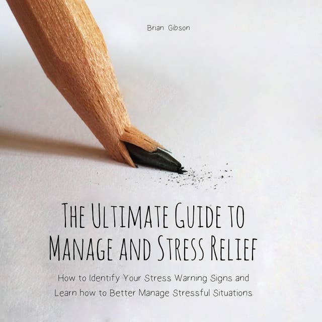 The Ultimate Guide to Manage and Stress Relief: How to Identify Your Stress Warning Signs and Learn how to Better Manage Stressful Situations 