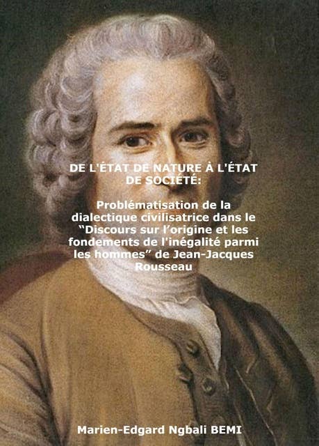 DE L'ÉTAT DE NATURE À L'ÉTAT DE SOCIÉTÉ Problématisation de la dialectique civilisatrice dans le “Discours sur l’origine et les fondements de l'inégalité parmi les hommes” de Jean-Jacques Rousseau